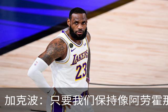 加克波：只要我们保持像阿劳霍那样的拼搏心态，前景一定光明