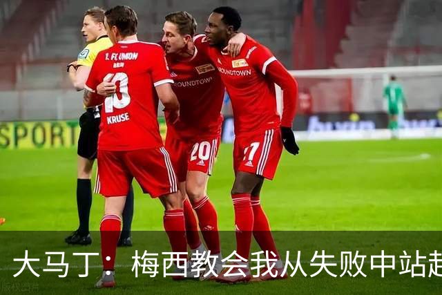 大马丁：梅西教会我从失败中站起来，我会继续为阿根廷战斗
