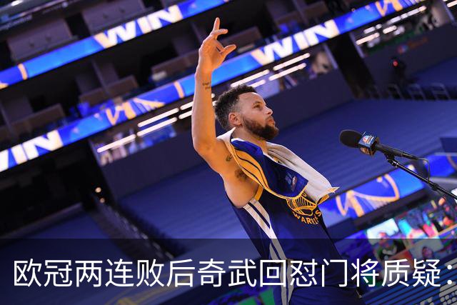 欧冠两连败后奇武回怼门将质疑：我不理解这些问题