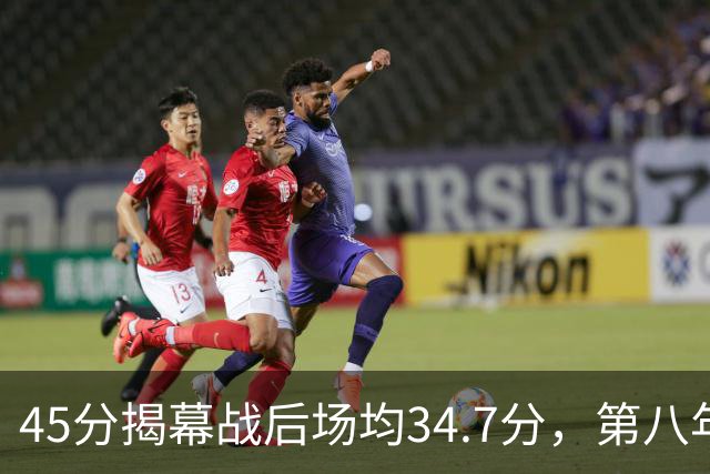 45分揭幕战后场均34.7分，第八年老兵打出来了